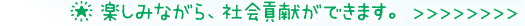 楽しみながら、社会貢献ができます。